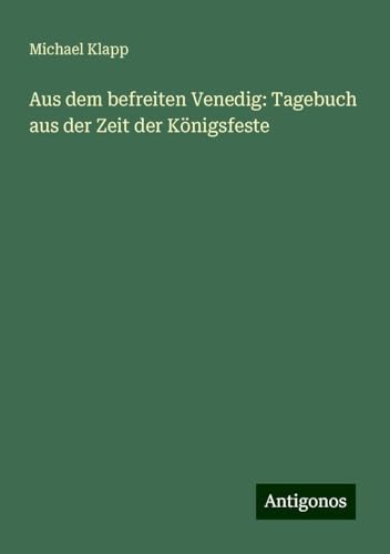 Aus dem befreiten Venedig: Tagebuch aus der Zeit der Königsfeste von Antigonos Verlag