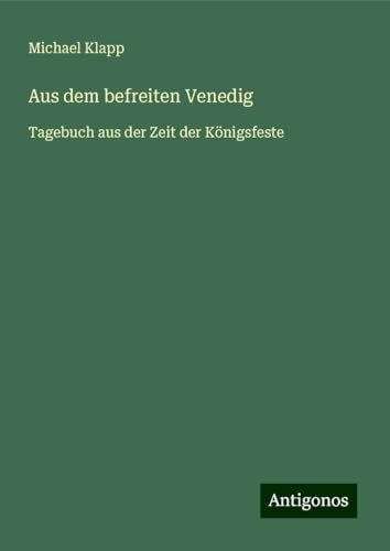 Aus dem befreiten Venedig: Tagebuch aus der Zeit der Königsfeste von Antigonos Verlag