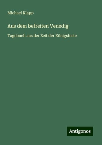 Aus dem befreiten Venedig: Tagebuch aus der Zeit der Königsfeste von Antigonos Verlag