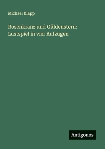 Rosenkranz und Güldenstern: Lustspiel in vier Aufzügen von Antigonos Verlag