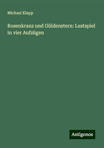 Rosenkranz und Güldenstern: Lustspiel in vier Aufzügen von Antigonos Verlag