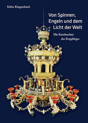 Von Spinnen, Engeln und dem Licht der Welt: Die Kronleuchter des Erzgebirges