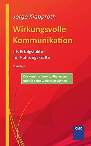 Wirkungsvolle Kommunikation als Erfolgsfaktor für Führungskräfte: Die Kunst, andere zu überzeugen und für seine Ziele zu gewinnen Wirkungsvolle Kommunikation als Erfolgsfaktor für Führungskräfte: Die Kunst, andere zu überzeugen und für seine Ziele zu gewinnen