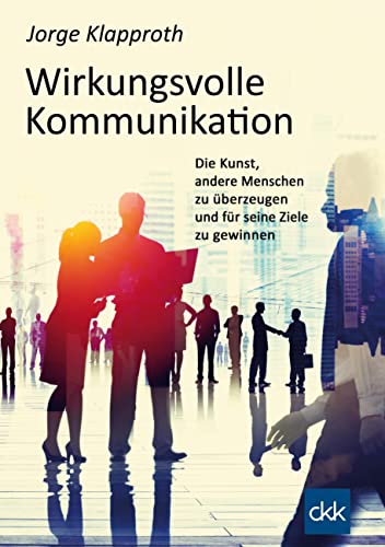 Wirkungsvolle Kommunikation: Die Kunst, andere Menschen zu überzeugen und für seine Ziele zu gewinnen. von Books on Demand GmbH