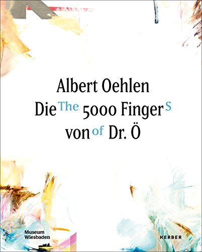 Albert Oehlen. Die 5000 Finger von Dr. Ö.: Die 5000 Finger Von Dr. O / the 5000 Fingers of Dr. Ö