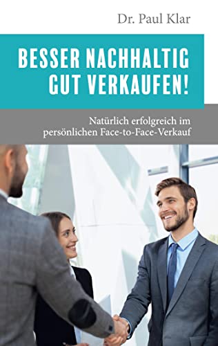Besser nachhaltig gut verkaufen!: Natürlich erfolgreich im persönlichen Face-to-Face-Verkauf
