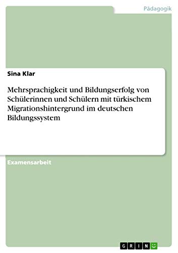 Mehrsprachigkeit und Bildungserfolg von Schülerinnen und Schülern mit türkischem Migrationshintergrund im deutschen Bildungssystem von Grin Publishing