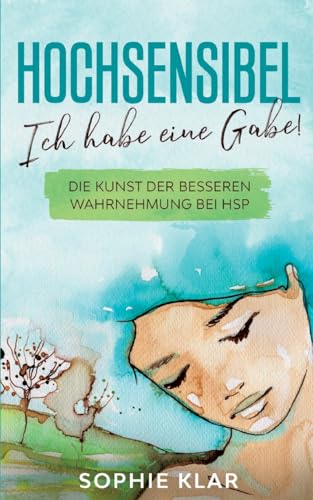 Hochsensibel: Ich habe eine Gabe! Die Kunst der besseren Wahrnehmung bei HSP. Hochsensibilität. von tredition