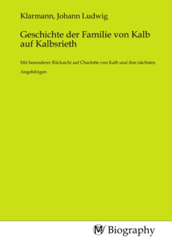 Geschichte der Familie von Kalb auf Kalbsrieth: Mit besonderer Rücksicht auf Charlotte von Kalb und ihre nächsten Angehörigen Geschichte der Familie von Kalb auf Kalbsrieth: Mit besonderer Rücksicht auf Charlotte von Kalb und ihre nächsten Angehörigen von MV-Biography