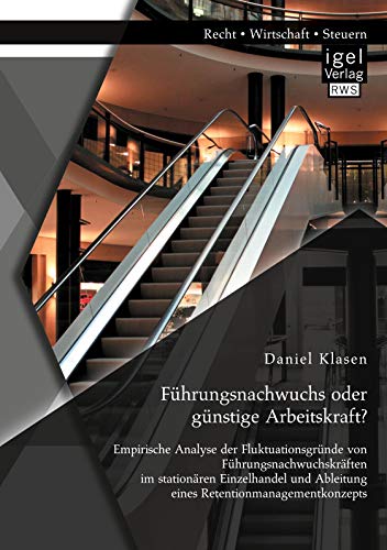 Führungsnachwuchs oder günstige Arbeitskraft? Empirische Analyse der Fluktuationsgründe von Führungsnachwuchskräften im stationären Einzelhandel und Ableitung eines Retentionmanagementkonzepts Führungsnachwuchs oder günstige Arbeitskraft? Empirische Analyse der Fluktuationsgründe von Führungsnachwuchskräften im stationären Einzelhandel und Ableitung eines Retentionmanagementkonzepts