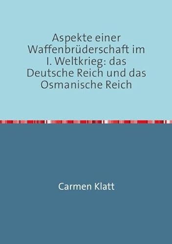 Aspekte einer Waffenbrüderschaft im I. Weltkrieg: das Deutsche Reich und das Osmanische Reich Aspekte einer Waffenbrüderschaft im I. Weltkrieg: das Deutsche Reich und das Osmanische Reich von epubli GmbH
