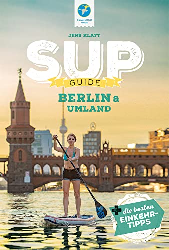 SUP-Guide Berlin & Umland: 17 SUP-Spots + die schönsten Einkehrtipps (SUP-Guide: Stand Up Paddling Reiseführer) von Thomas Kettler Verlag