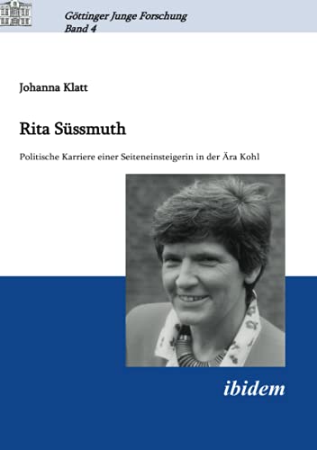 Rita Süssmuth: Politische Karriere einer Seiteneinsteigerin in der Ära Kohl (Göttinger Junge Forschung, Band 4)