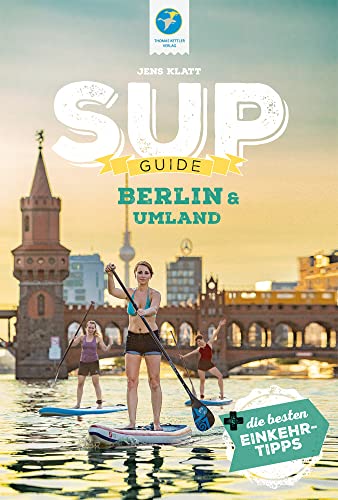 SUP-Guide Berlin & Umland: 17 SUP-Spots + die schönsten Einkehrtipps (SUP-Guide: Stand Up Paddling Reiseführer)