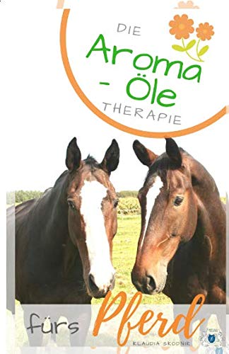 Aroma Öle für das Pferd: Die Ätherische Öle für Pferde - Anwendung und Wirkung von Independently published
