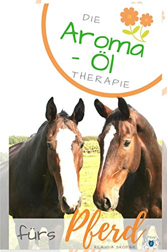 Die Aroma- Öl Therapie fürs Pferd: Ätherische Öle finden für Pferde - Behandlung und Heilungserfolge von Independently Published
