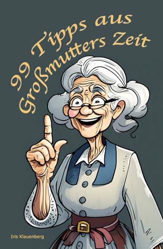 99 Tipps aus Großmutters Zeit: Ein Schatz vergessener Weisheiten