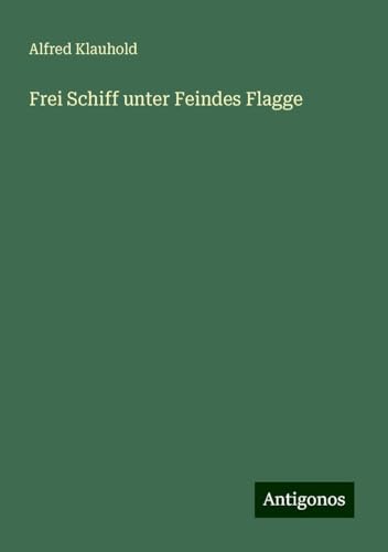 Frei Schiff unter Feindes Flagge von Antigonos Verlag