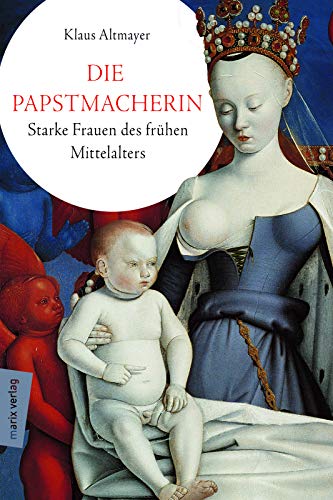 Die Papstmacherin: Starke Frauen des frühen Mittelalters