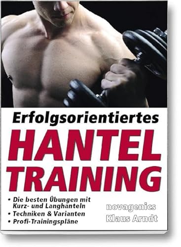 Erfolgsorientiertes Hanteltraining: Die besten Übungen mit Kurz- und Langhanteln, Techniken & Varianten, Profi-Trainingspläne