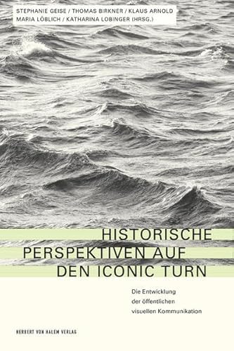 Historische Perspektiven auf den Iconic Turn: Die Entwicklung der öffentlichen visuellen Kommunikation von Herbert von Halem Verlag