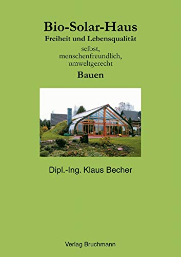 Bio-Solar-Haus: Freiheit und Lebensqualität. Selbst, menschenfreundlich, umweltgerecht Bauen