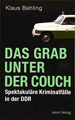 Das Grab unter der Couch: Spektakuläre Kriminalfälle in der DDR