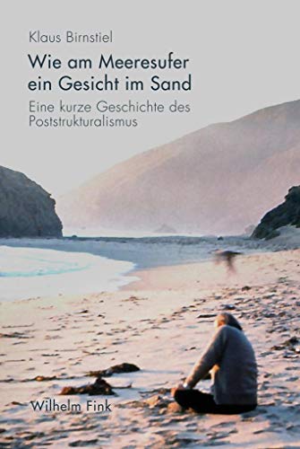 Wie am Meeresufer ein Gesicht im Sand: Eine kurze Geschichte des Poststrukturalismus von Brill Fink / Wilhelm Fink Verlag