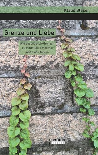 Grenze und Liebe. Wie gesunde Ich-Grenzen zu Mitgefühl, Empathie und Liebe führen von Bachelor + Master Publ.