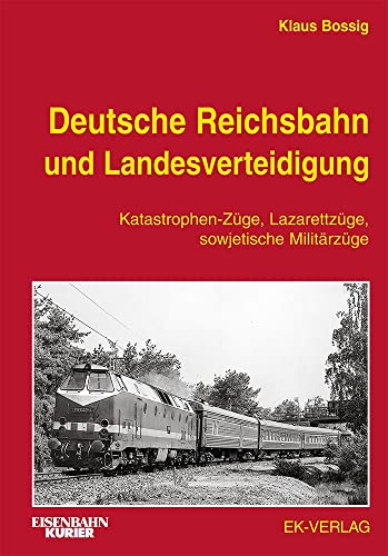 Deutsche Reichsbahn und Landesverteidigung: Katastrophen-Züge, Lazarettzüge, sowjetische Militärzüge von Ek-Verlag GmbH