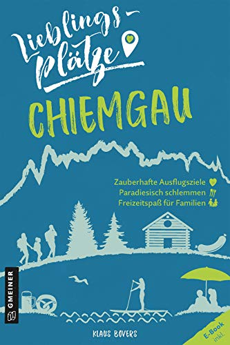 Lieblingsplätze Chiemgau: Aktual. Nachauflage 2021 (Lieblingsplätze im GMEINER-Verlag) von Gmeiner Verlag