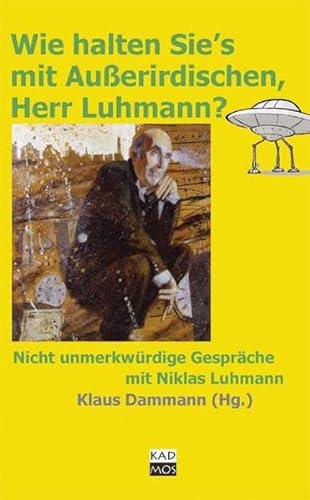 Wie halten Sie's mit Außerirdischen, Herr Luhmann?: Nicht unmerkwürdige Gespräche mit Niklas Luhmann
