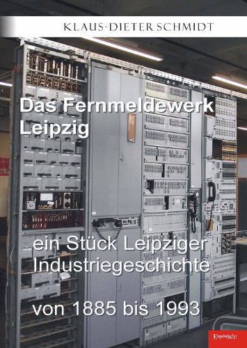 Das Fernmeldewerk Leipzig. Ein Stück Leipziger Industriegeschichte von 1885 bis 1993 von Engelsdorfer Verlag