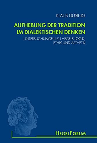Aufhebung der Tradition im dialektischen Denken. Untersuchungen zu Hegels Logik, Ethik und Ästhetik (HegelForum, Studien)