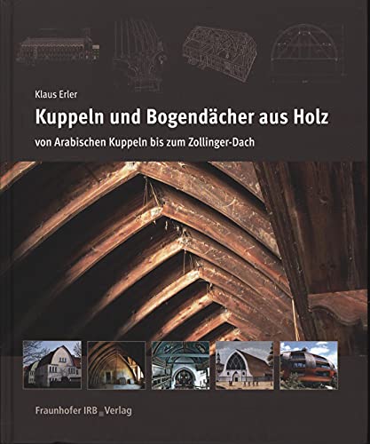 Kuppeln und Bogendächer aus Holz: Von Arabischen Kuppeln bis zum Zollinger-Dach von Fraunhofer Irb Verlag