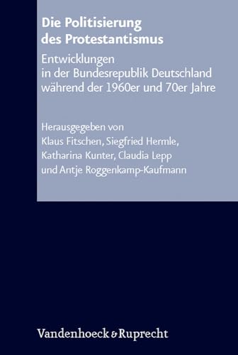 Arbeiten zur Kirchlichen Zeitgeschichte. Reihe B: Darstellungen, Band 052: Die Politisierung des Protestantismus: Entwicklungen in der Bundesrepublik Deutschland während der 1960er und 70er Jahre