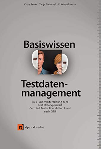 Basiswissen Testdatenmanagement: Aus- und Weiterbildung zum Test Data Specialist – Certified Tester Foundation Level nach GTB (iSQI-Reihe)