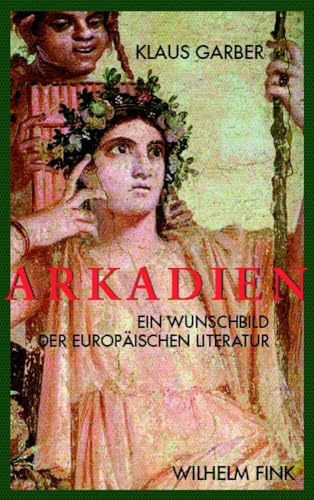 Arkadien: Ein Wunschbild der europäischen Literaten Arkadien: Ein Wunschbild der europäischen Literaten