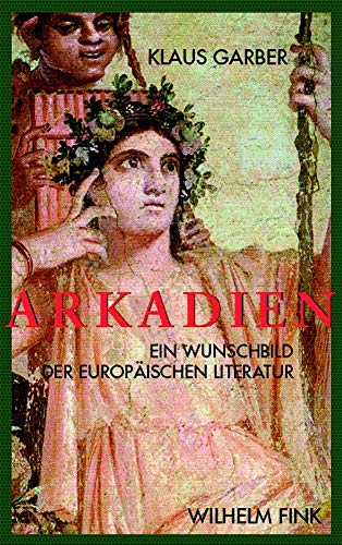 Arkadien: Ein Wunschbild der europäischen Literaten Arkadien: Ein Wunschbild der europäischen Literaten