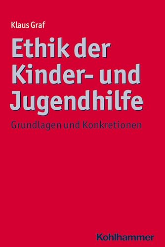 Ethik der Kinder- und Jugendhilfe: Grundlagen und Konkretionen (Ethik - Grundlagen und Handlungsfelder, 8, Band 8)