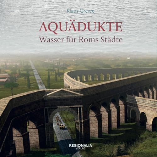 Aquädukte: Wasser für Roms Städte von Regionalia Verlag