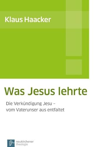 Was Jesus lehrte: Die Verkündigung Jesu - vom Vaterunser aus entfaltet