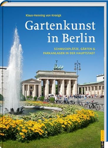 Gartenkunst in Berlin: Schmuckplätze, Gärten & Parkanlagen in der Hauptstadt von L + H Verlag GmbH