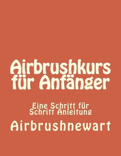 Airbrushkurs fuer Anfaenger: So lernt man richtig Airbrushen Airbrushkurs fuer Anfaenger: So lernt man richtig Airbrushen von CreateSpace Independent Publishing Platform
