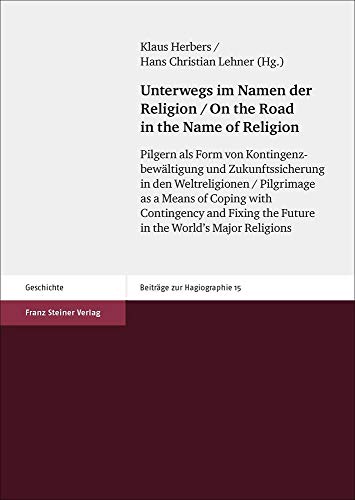 Unterwegs im Namen der Religion / On the Road in the Name of Religion: Pilgern als Form von Kontingenzbewältigung und Zukunftssicherung in den ... the ... Major Religions (Beiträge zur Hagiographie) von Franz Steiner Verlag Wiesbaden GmbH