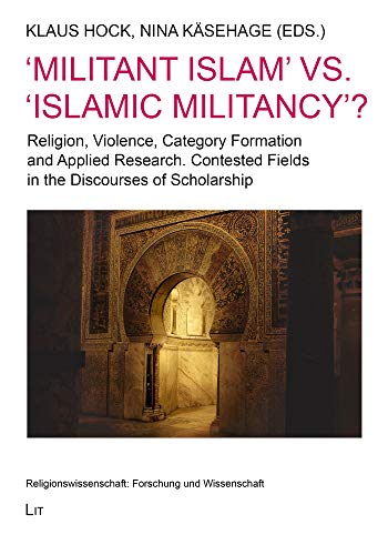 'Militant Islam' vs. 'Islamic Militancy'?: Religion, Violence, Category Formation and Applied Research. Contested Fields in the Discourses of ... Forschung und Wissenschaft)