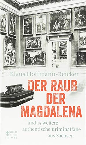 Der Raub der Magdalena: und 15 weitere authentische Kriminalfälle aus Sachsen Der Raub der Magdalena: und 15 weitere authentische Kriminalfälle aus Sachsen von Bild und Heimat