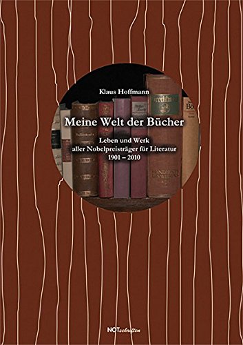 Meine Welt der Bücher: Leben und Werk aller Nobelpreisträger für Literatur 1901 – 2010 von NOTSCHRIFTEN