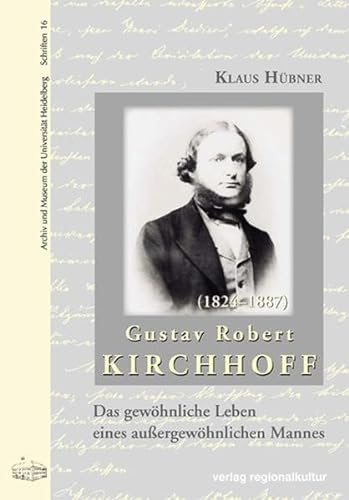Gustav Robert Kirchhoff: Das gewöhnliche Leben eines außergewöhnlichen Mannes (Archiv und Museum der Universität Heidelberg: Schriften)