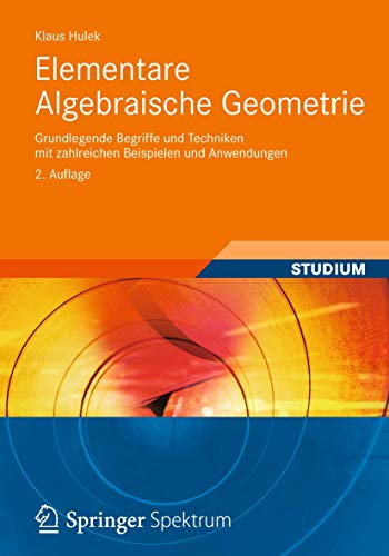 Elementare Algebraische Geometrie: Grundlegende Begriffe und Techniken mit zahlreichen Beispielen und Anwendungen (Aufbaukurs Mathematik)